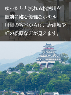 ゆったりと流れる松浦川を眼前に臨む優雅なホテル。川側の客室からは、唐津城や虹の松原などが見えます。